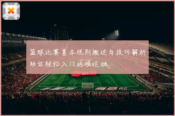 篮球比赛基本规则概述与技巧解析助你轻松入门这项运动