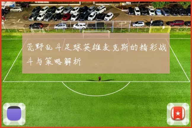 荒野乱斗足球英雄麦克斯的精彩战斗与策略解析