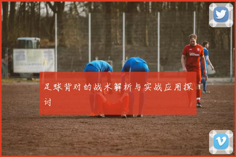 足球背对的战术解析与实战应用探讨