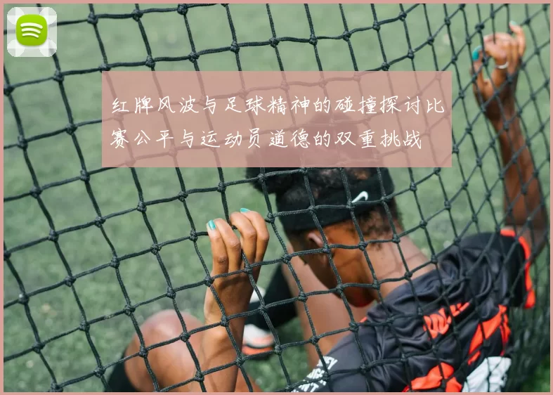 红牌风波与足球精神的碰撞探讨比赛公平与运动员道德的双重挑战