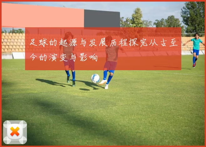足球的起源与发展历程探究从古至今的演变与影响