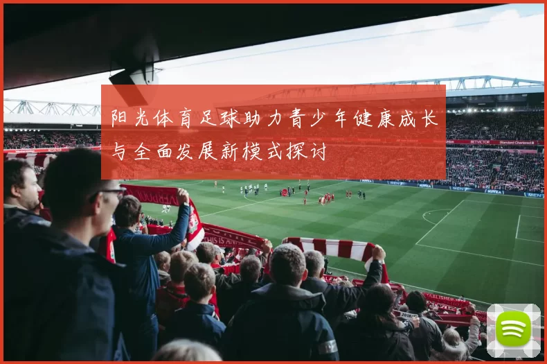 阳光体育足球助力青少年健康成长与全面发展新模式探讨