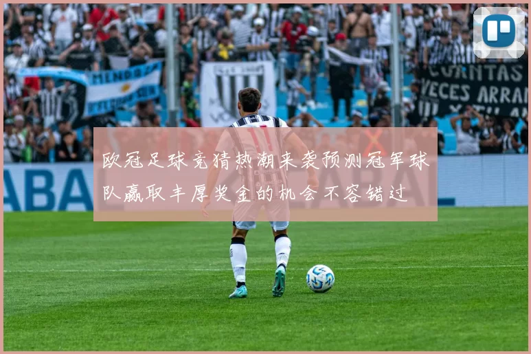 欧冠足球竞猜热潮来袭预测冠军球队赢取丰厚奖金的机会不容错过