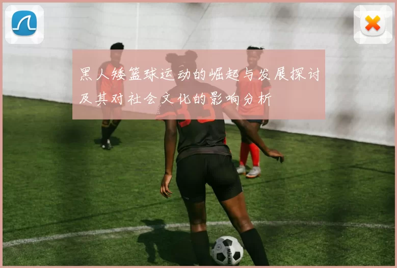 黑人矮篮球运动的崛起与发展探讨及其对社会文化的影响分析