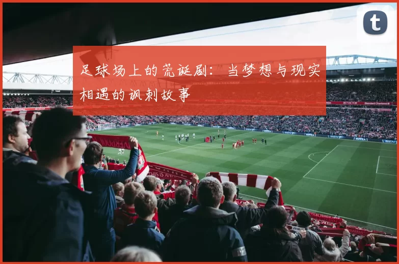足球场上的荒诞剧：当梦想与现实相遇的讽刺故事